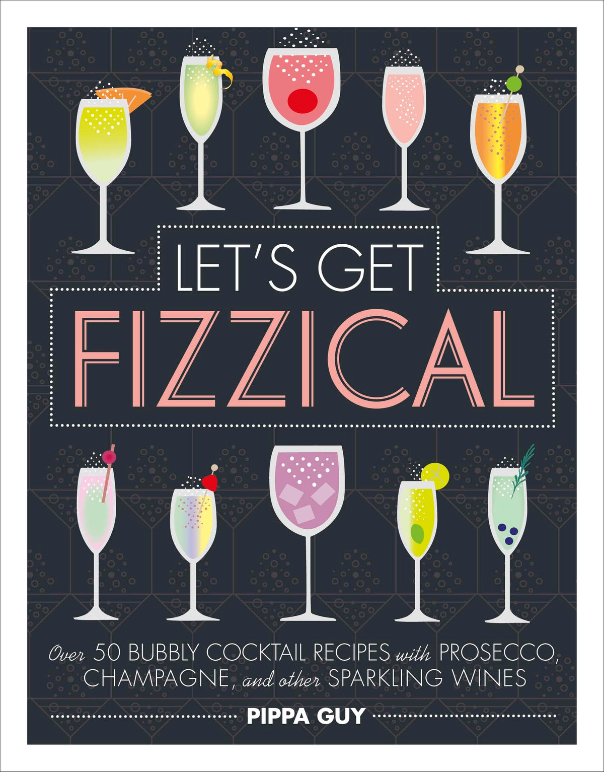 Let's Get Fizzical: Over 50 Bubbly Cocktail Recipes with Prosecco, Champagne, and other Sparkling Wines-1