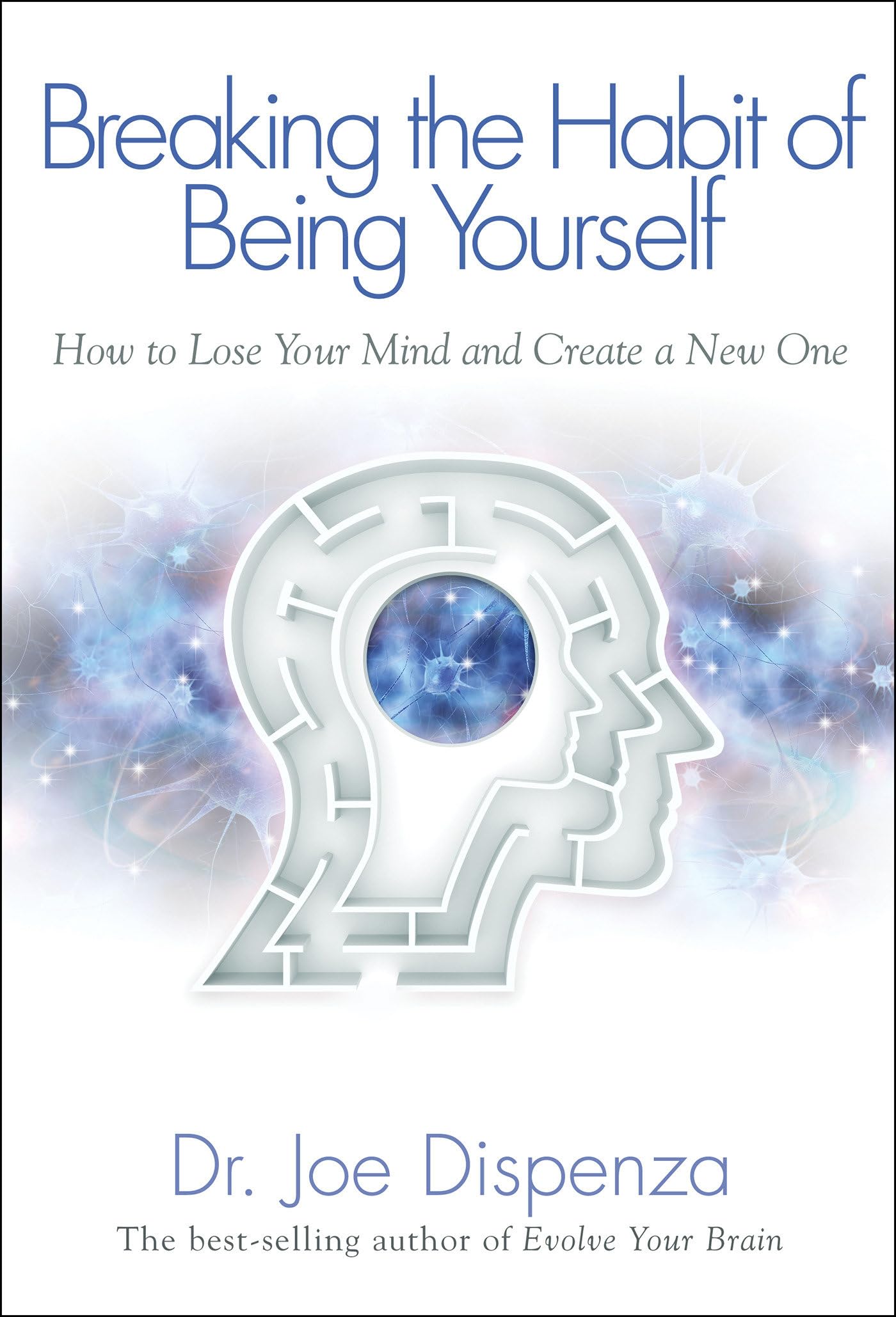 Breaking the Habit of Being Yourself: How to Lose Your Mind and Create a New One-1