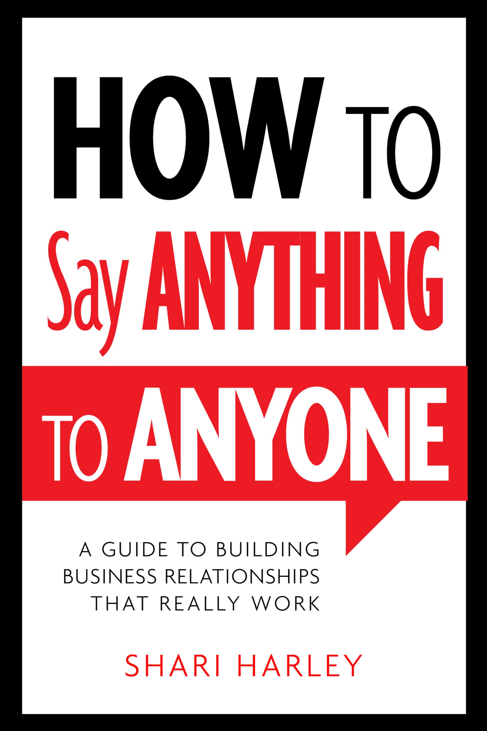 How to Say Anything to Anyone: A Guide to Building Business Relationships That Really Work-1