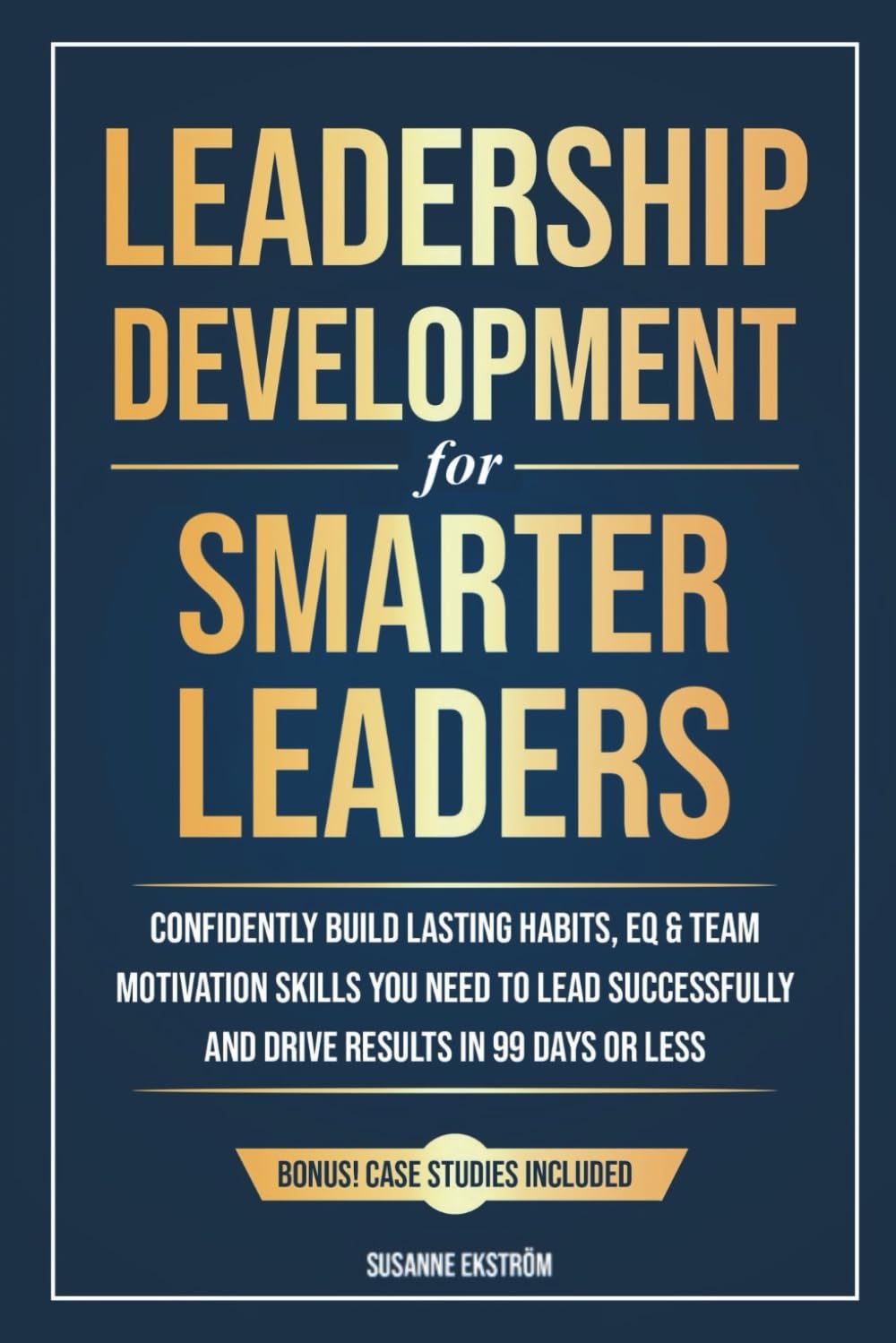 Leadership Development for Smarter Leaders: Confidently Build Lasting Habits, EQ & Team Motivation Skills You Need to Lead Successfully and Drive Results in 99 Days or Less.