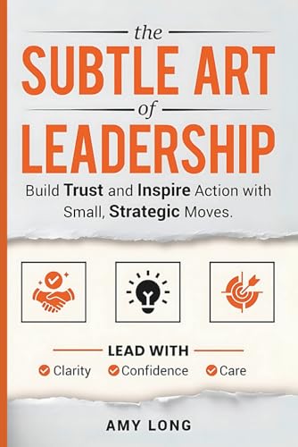 The Subtle Art of Leadership: Build Trust and Inspire Action with Small, Strategic Moves. Lead with Clarity, Confidence, and Care.-1